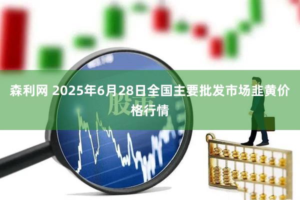 森利网 2025年6月28日全国主要批发市场韭黄价格行情