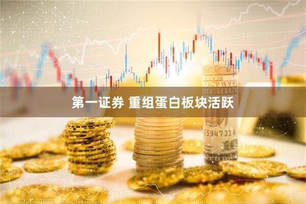 第一证券 重组蛋白板块活跃