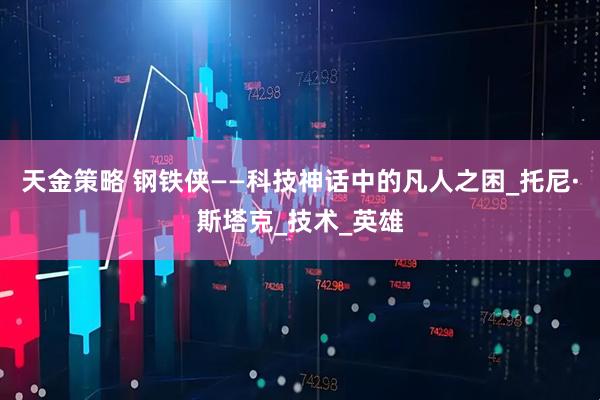天金策略 钢铁侠——科技神话中的凡人之困_托尼·斯塔克_技术_英雄