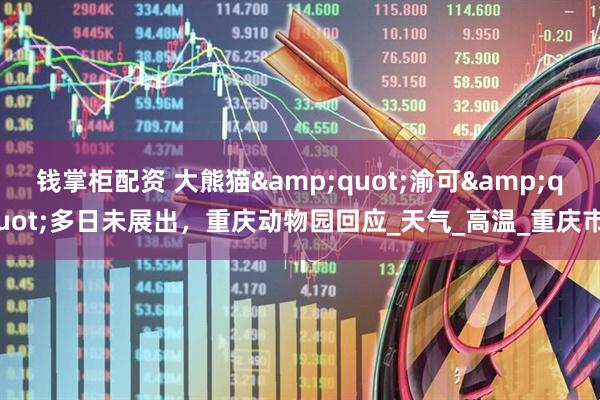 钱掌柜配资 大熊猫"渝可"多日未展出，重庆动物园回应_天气_高温_重庆市