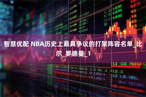 智慧优配 NBA历史上最具争议的打架阵容名单_比尔_罗德曼_1