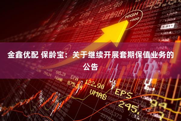 金鑫优配 保龄宝：关于继续开展套期保值业务的公告