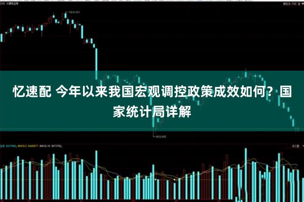 忆速配 今年以来我国宏观调控政策成效如何？国家统计局详解